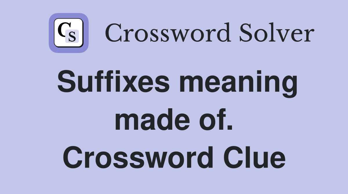 Suffixes meaning made of. Crossword Clue Answers Crossword Solver